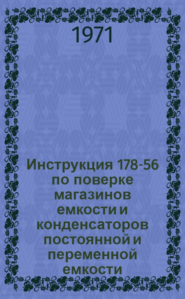 Инструкция 178-56 по поверке магазинов емкости и конденсаторов постоянной и переменной емкости : Введена в действие 1 янв. 1957 г