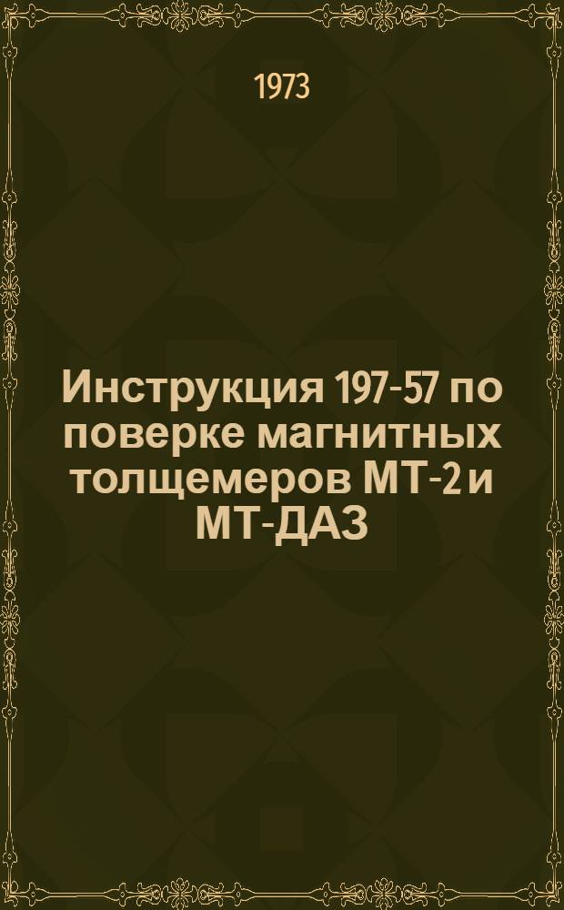 Инструкция 197-57 по поверке магнитных толщемеров МТ-2 и МТ-ДАЗ : Введ. в действие 1 февр. 1958 г