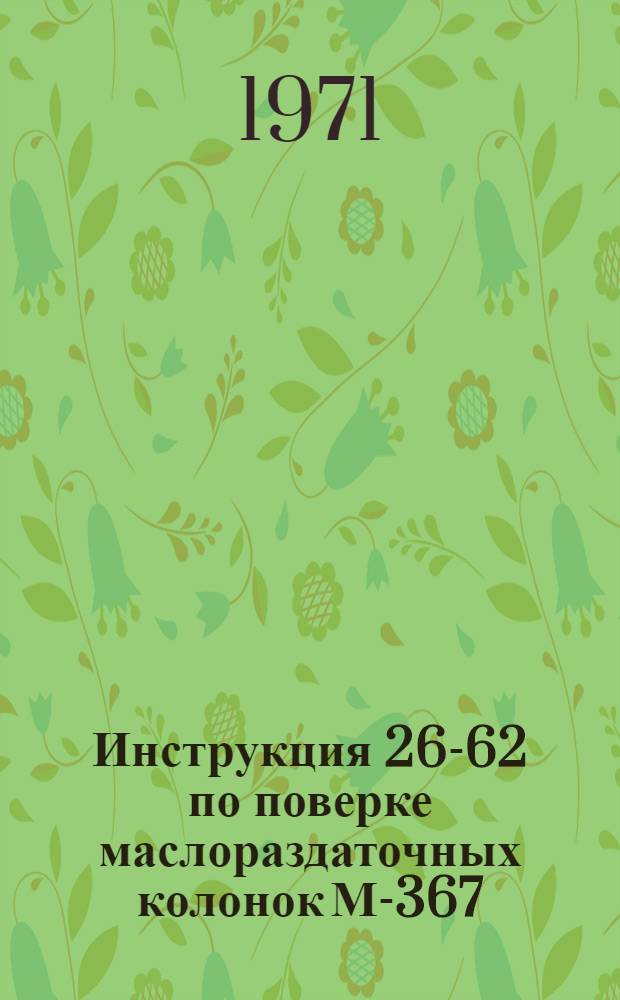 Инструкция 26-62 по поверке маслораздаточных колонок [М-367] : Введена в действие 1 янв. 1963 г