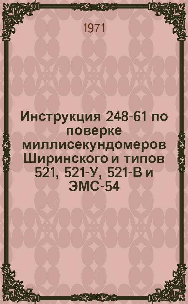 Инструкция 248-61 по поверке миллисекундомеров Ширинского и типов 521, 521-У, 521-В и ЭМС-54 : Введена в действие 1 янв. 1962 г