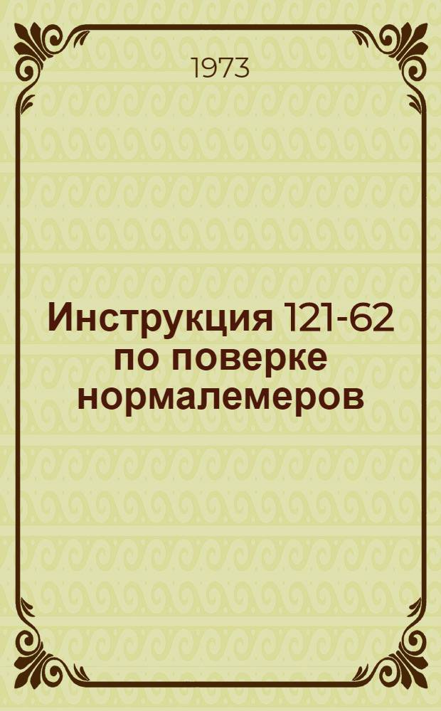 Инструкция 121-62 по поверке нормалемеров : Введ. в действие 15 июня 1962 г