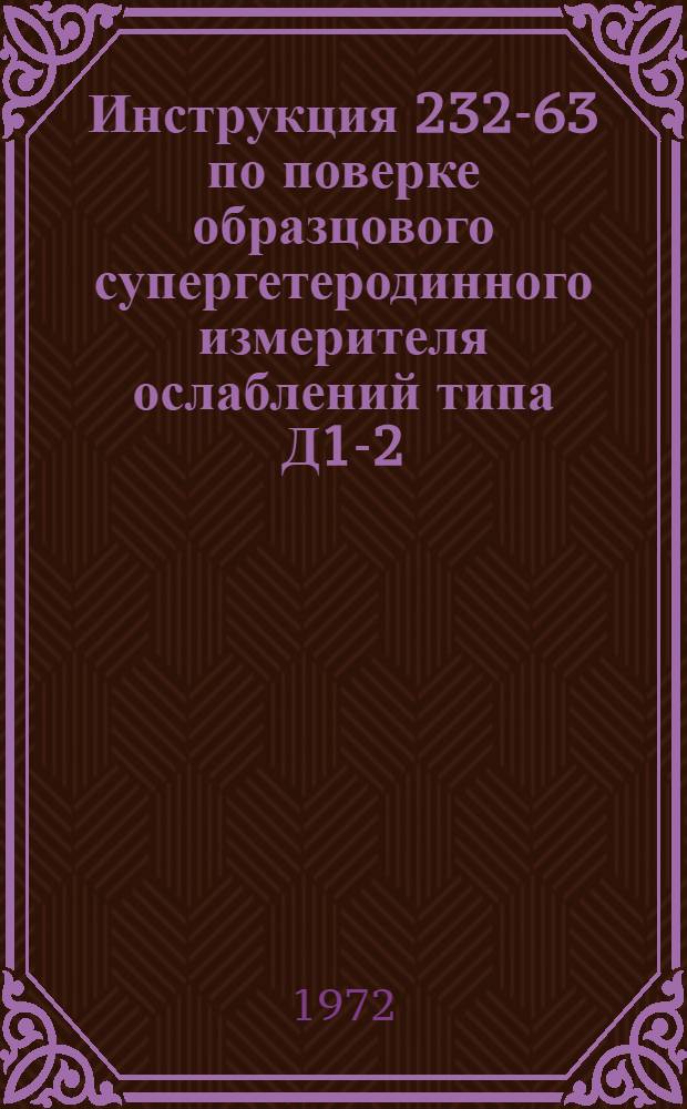 Инструкция 232-63 по поверке образцового супергетеродинного измерителя ослаблений типа Д1-2 (ИОСГ-1) : Введ. в действие 1 ноября 1963 г.