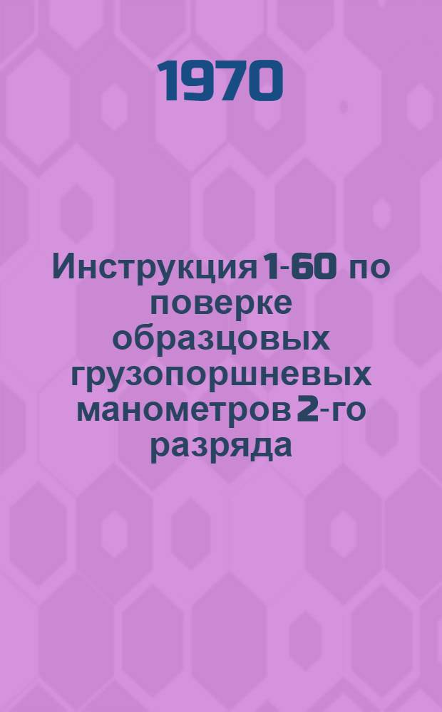 Инструкция 1-60 по поверке образцовых грузопоршневых манометров 2-го разряда (класса 0,05) и 3-го разряда (класса 0,2) с верхними пределами измерений от 6 до 2500 кгс/см²