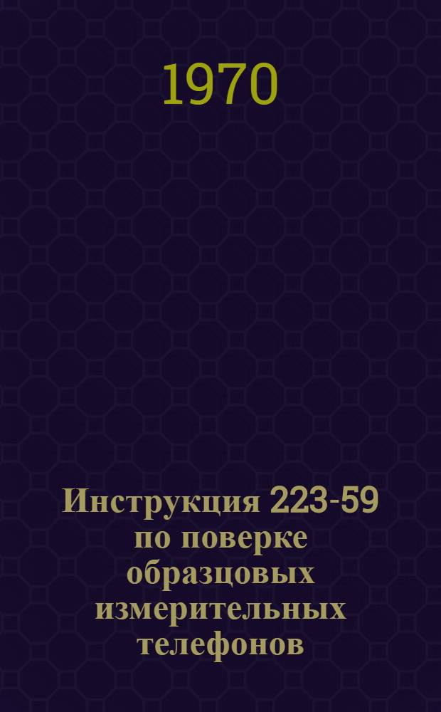 Инструкция 223-59 по поверке образцовых измерительных телефонов : Утв. 13/VII 1959 г. : Введ. с 1 дек. 1959 г