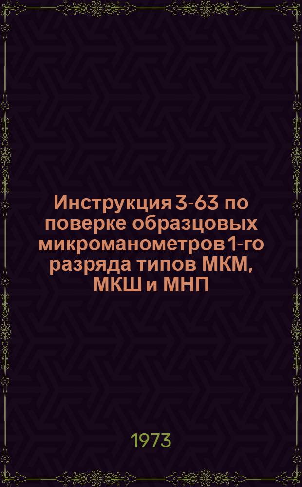 Инструкция 3-63 по поверке образцовых микроманометров 1-го разряда типов МКМ, МКШ и МНП : Введ. в действие 1 авг. 1963 г