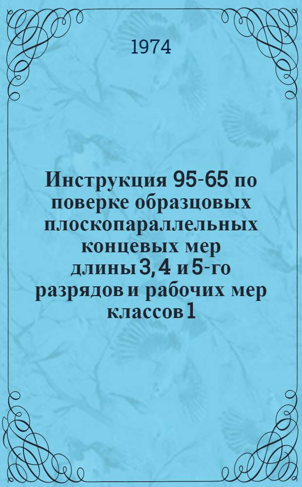 Инструкция 95-65 по поверке образцовых плоскопараллельных концевых мер длины 3, 4 и 5-го разрядов и рабочих мер классов 1, 2, 3, 4 и 5 длиной от 125 до 1000 и 2000 мм : Взамен 95-54 : Введ. в действие 1 янв. 1966 г