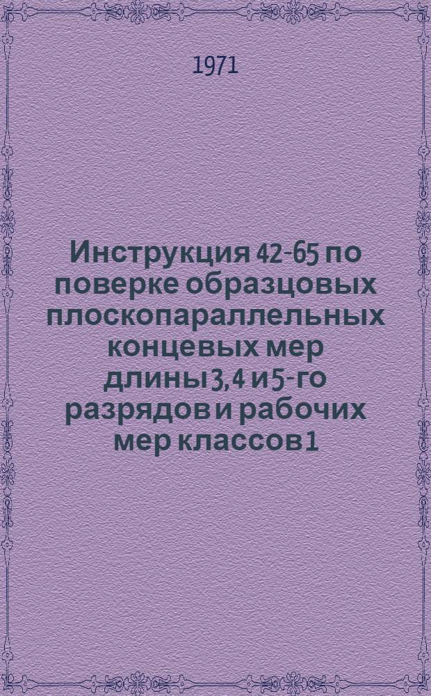 Инструкция 42-65 по поверке образцовых плоскопараллельных концевых мер длины 3, 4 и 5-го разрядов и рабочих мер классов 1, 2, 3, 4 и 5 длиной до 100 мм : Введ. в действие с 1 янв. 1966 г.