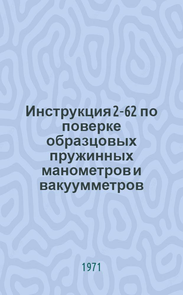 Инструкция 2-62 по поверке образцовых пружинных манометров и вакуумметров : Взамен 2-54 : Введ. в действие 1 июля 1962 г.