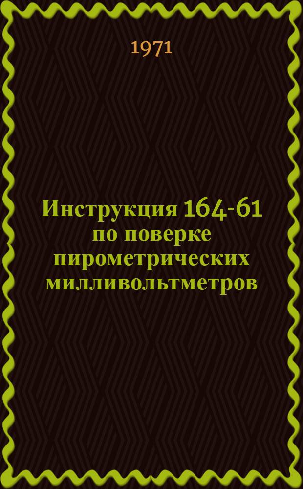 Инструкция 164-61 по поверке пирометрических милливольтметров : Взамен 164-54 : Введ. 1 янв. 1962 г