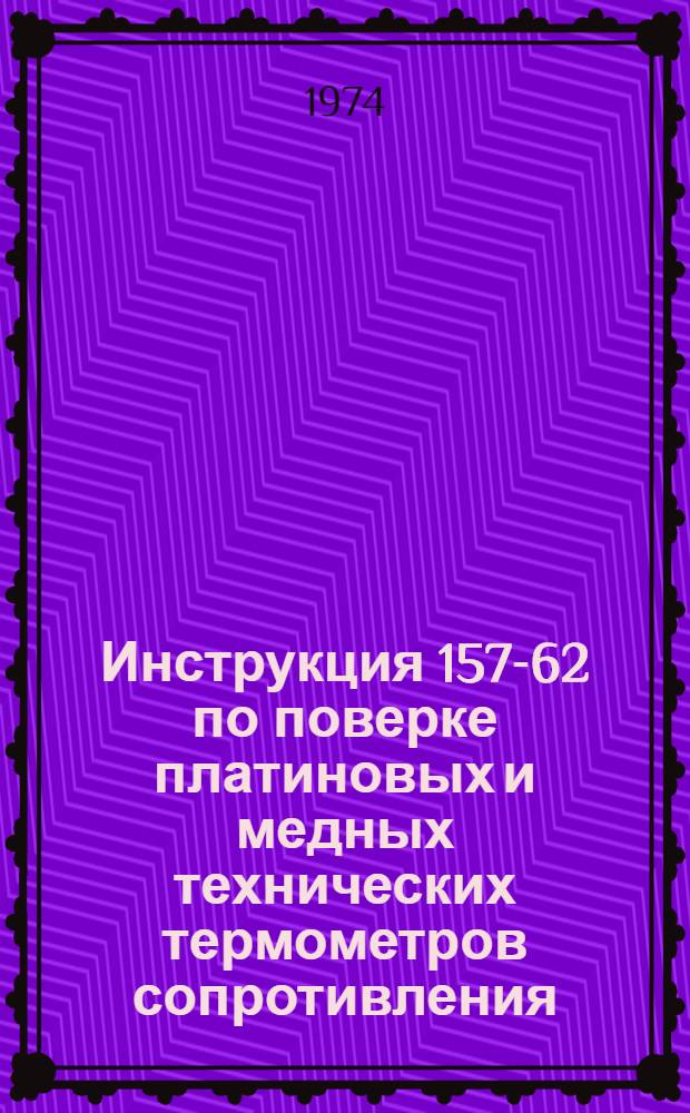 Инструкция 157-62 по поверке платиновых и медных технических термометров сопротивления : Введ. 1 ноября 1962 г