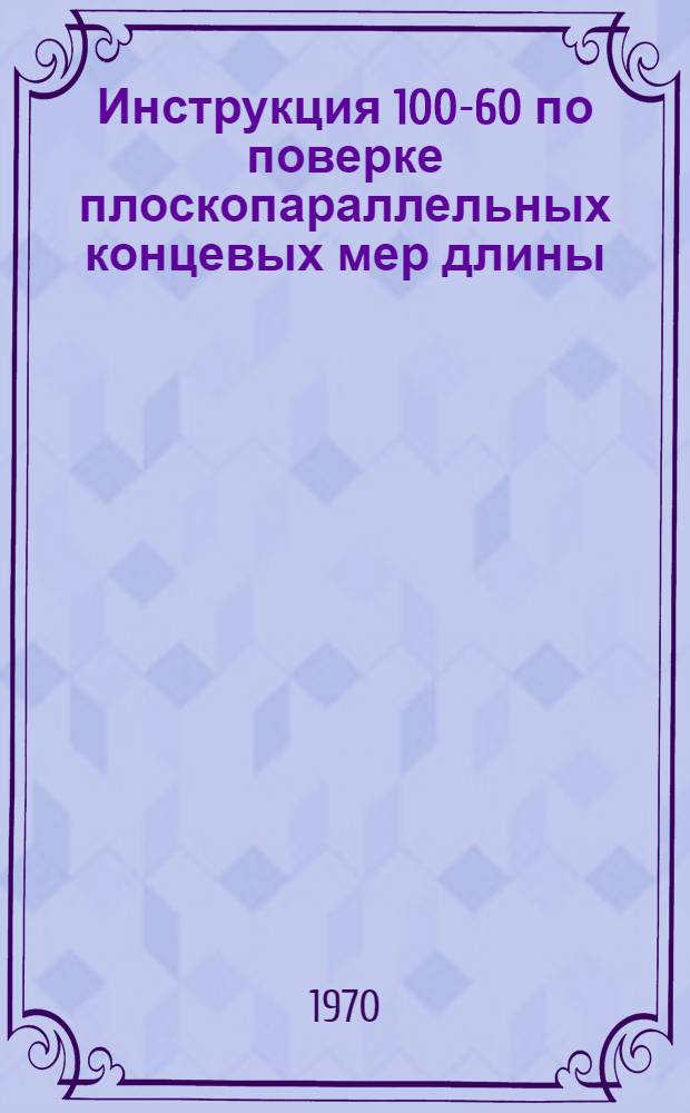 Инструкция 100-60 по поверке плоскопараллельных концевых мер длины : Общ. положения