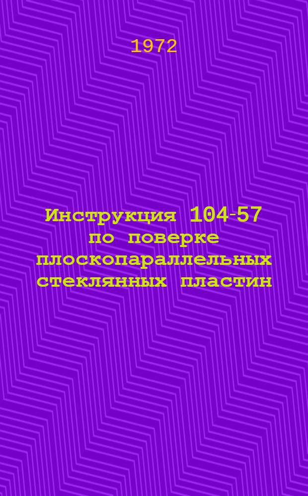 Инструкция 104-57 по поверке плоскопараллельных стеклянных пластин : Взамен 104-53 : Введ. в действие 1 февр. 1958 г