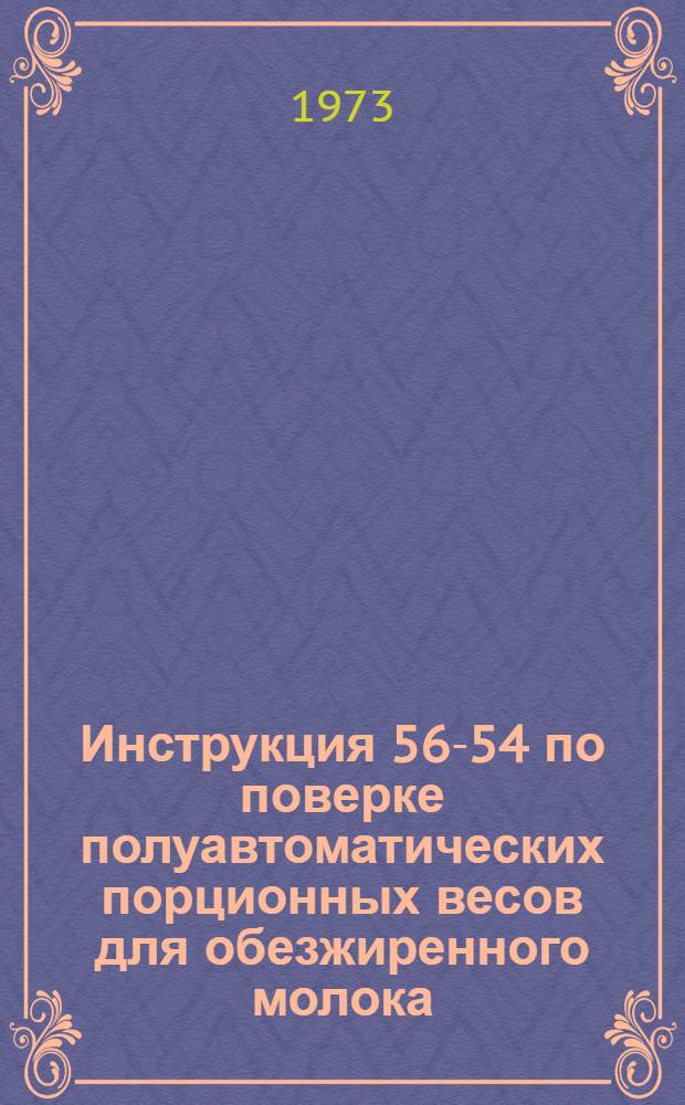 Инструкция 56-54 по поверке полуавтоматических порционных весов для обезжиренного молока (обрата) : Введ. в действие с 1 окт. 1954 г