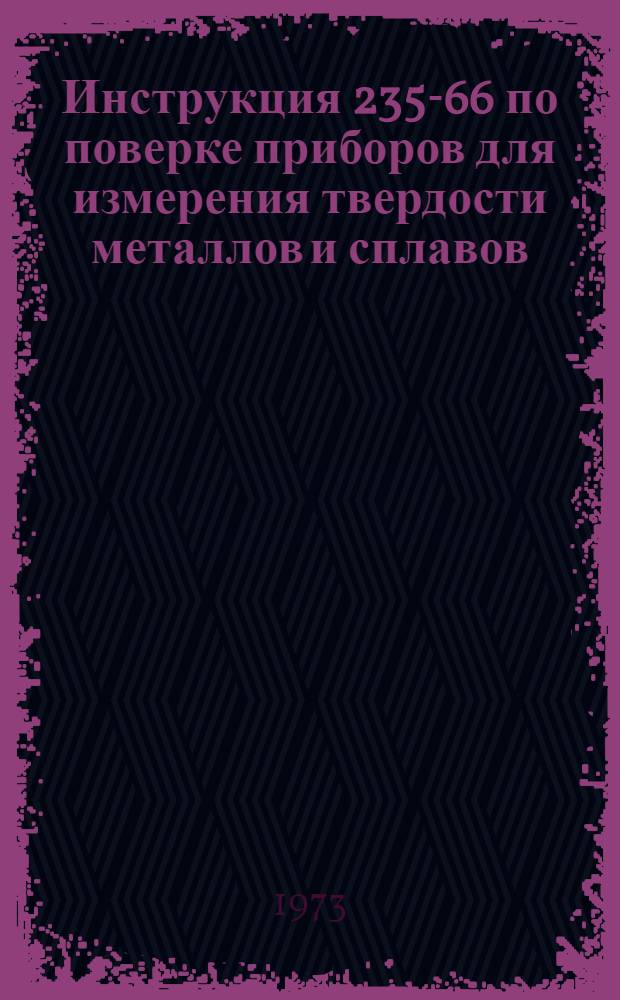 Инструкция 235-66 по поверке приборов для измерения твердости металлов и сплавов : Введ. в действие 1 марта 1967 г
