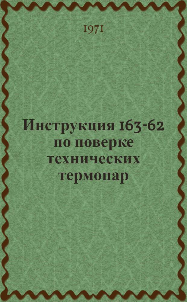 Инструкция 163-62 по поверке технических термопар : Взамен инструкции 163-54 : Введена в действие 1 ноября 1962 г