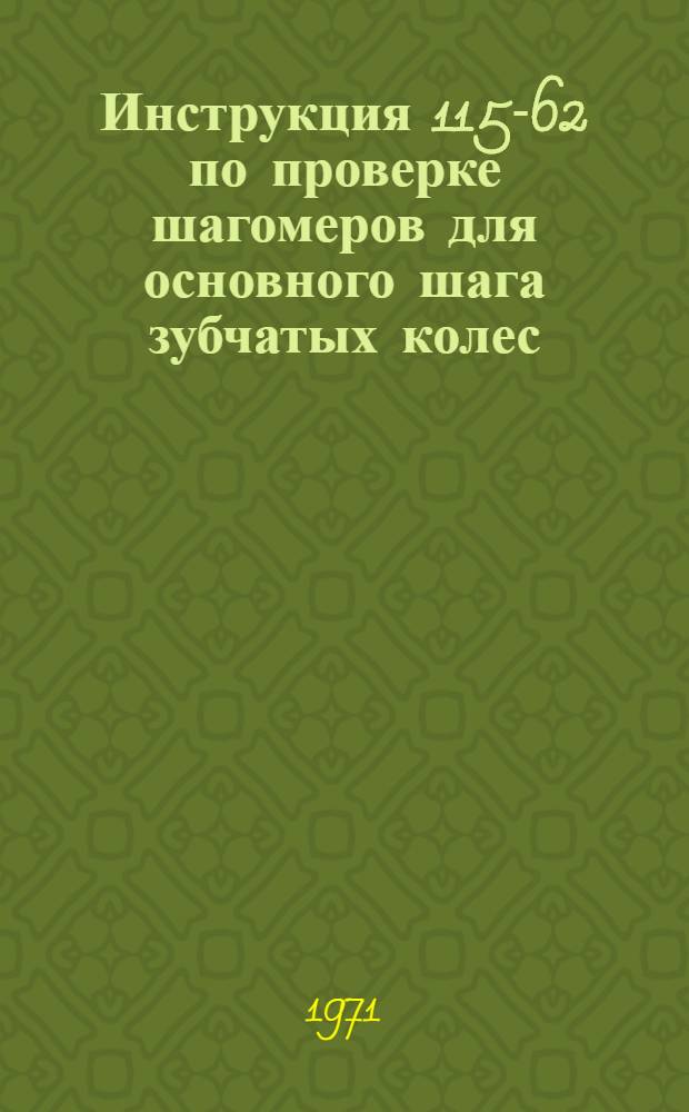 Инструкция 115-62 по проверке шагомеров для основного шага зубчатых колес : Взамен инструкции 115-53 : Введена в действие 1 ноября 1962 г
