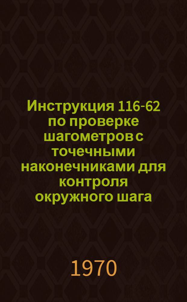 Инструкция 116-62 по проверке шагометров с точечными наконечниками для контроля окружного шага