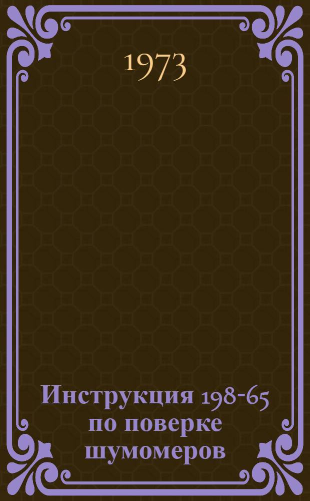 Инструкция 198-65 по поверке шумомеров : Введена в действие 1 июля 1965 г