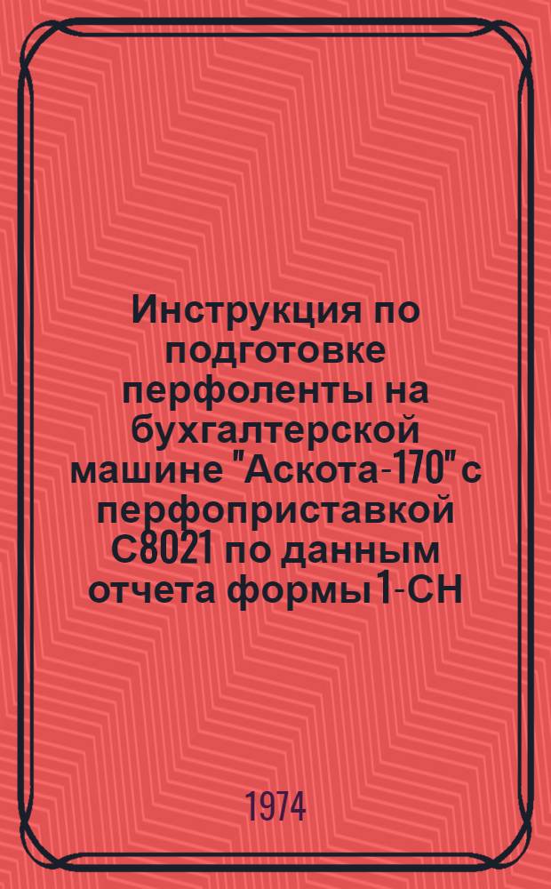 Инструкция по подготовке перфоленты на бухгалтерской машине "Аскота-170" с перфоприставкой С8021 по данным отчета формы 1-СН