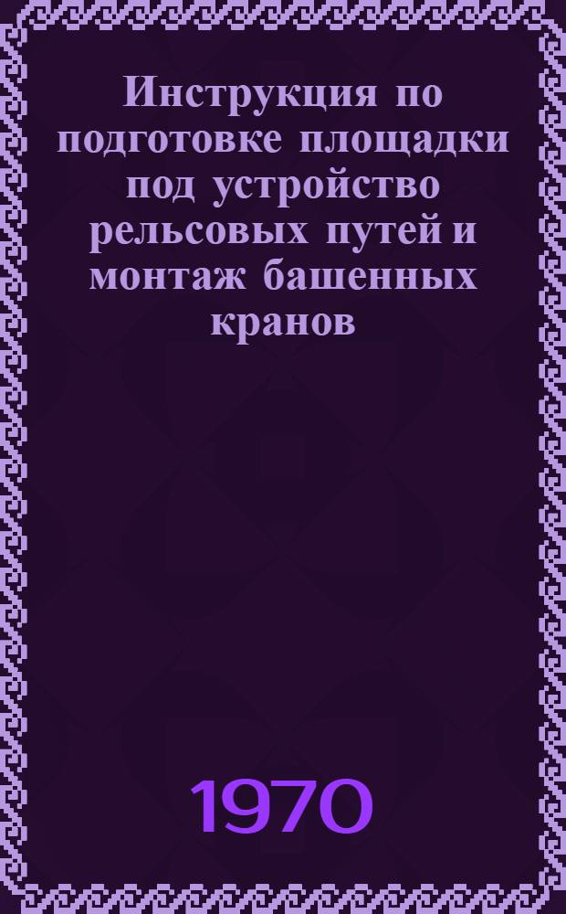 Инструкция по подготовке площадки под устройство рельсовых путей и монтаж башенных кранов : ВСН 126-69
