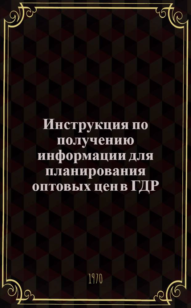 Инструкция по получению информации для планирования оптовых цен в ГДР : (Пер. нем.)