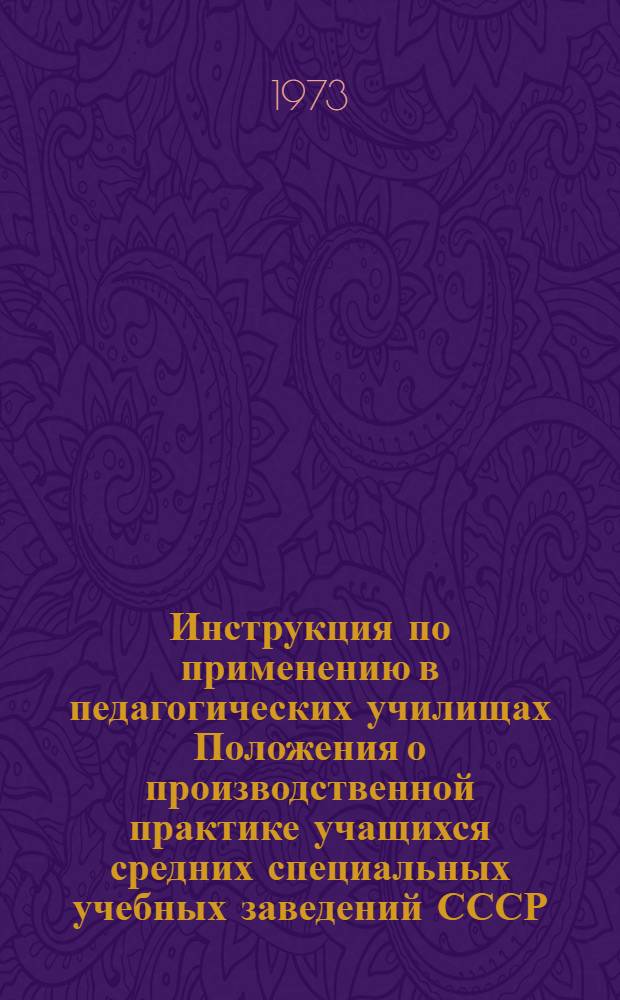 Инструкция по применению в педагогических училищах Положения о производственной практике [учащихся средних специальных учебных заведений СССР : Утв. М-вом прос. СССР. 7/V 1973 г