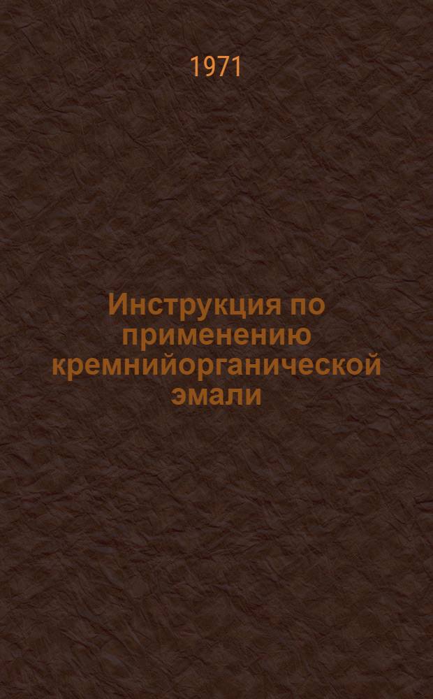 Инструкция по применению кремнийорганической эмали : КО-174 ВСН 66 ЛитССР-128-71 : Срок введ. 1 апр. 1971 г.