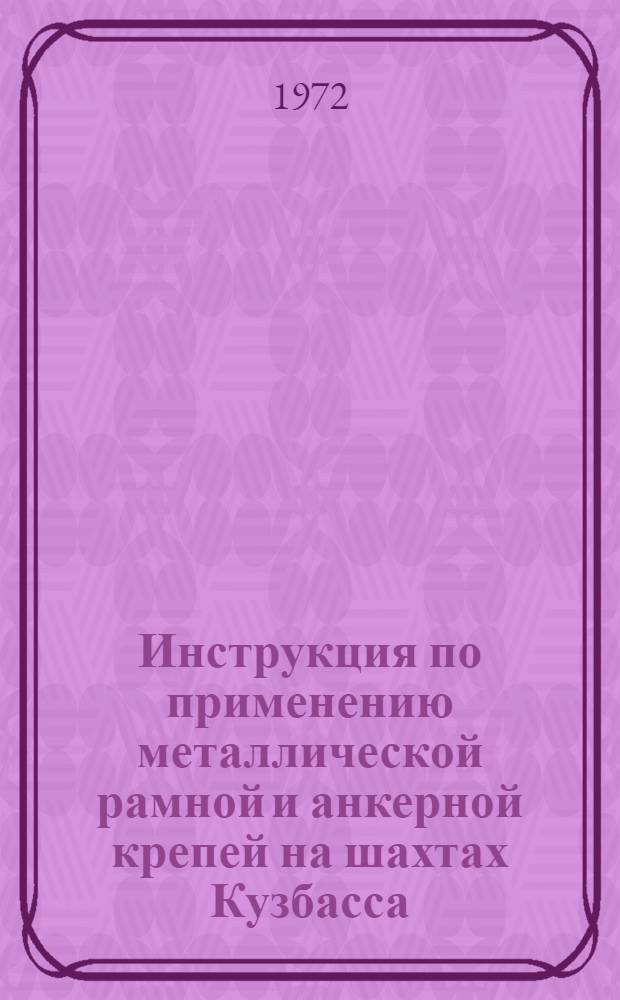 Инструкция по применению металлической рамной и анкерной крепей на шахтах Кузбасса : Утв. комб. "Кузбассуголь" 01.06.72 и др