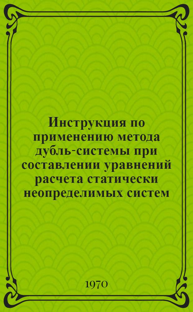 Инструкция по применению метода дубль-системы при составлении уравнений расчета статически неопределимых систем, балок на упругом основании, расчета сложных технологических процессов, уравнений сетевого планирования и управления