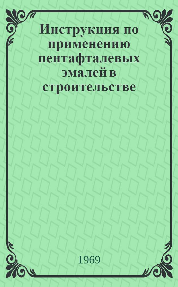 Инструкция по применению пентафталевых эмалей в строительстве : ВСН 21-90-69 : Утв. 14/III 1969 г