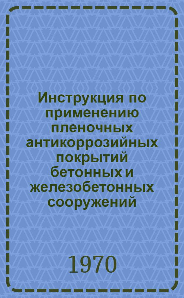 Инструкция по применению пленочных антикоррозийных покрытий бетонных и железобетонных сооружений : Утв. 29/IX 1969 г