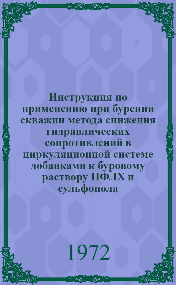 Инструкция по применению при бурении скважин метода снижения гидравлических сопротивлений в циркуляционной системе добавками к буровому раствору ПФЛХ и сульфонола : Утв. Упр. по развитию техники, технологии и организации бурения 9/V 1972 г.