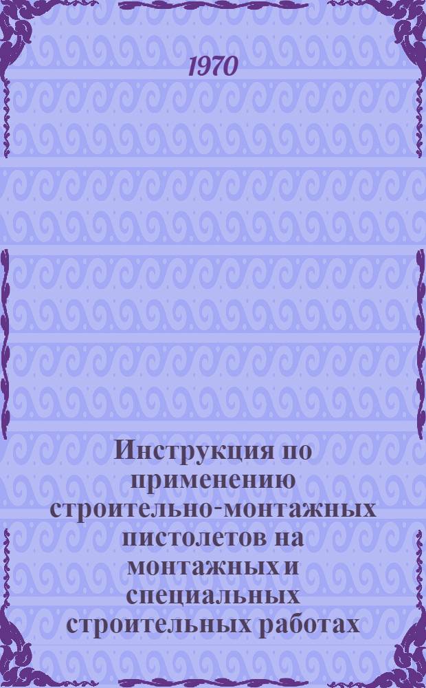 Инструкция по применению строительно-монтажных пистолетов на монтажных и специальных строительных работах : МСН 202-69 / ММСС СССР