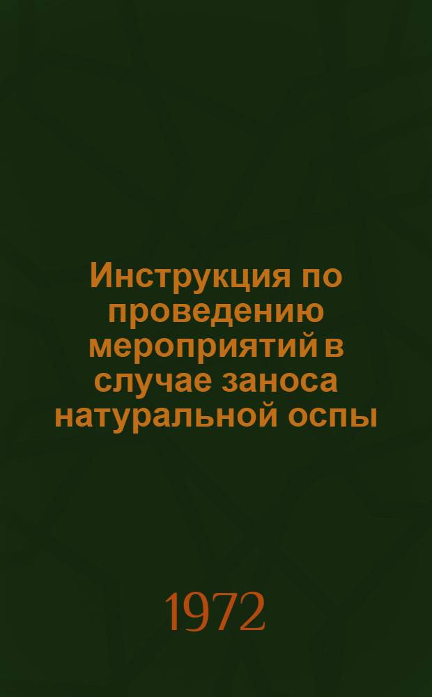 Инструкция по проведению мероприятий в случае заноса натуральной оспы : Утв. М-вом здрав. СССР 9/VI 1972 г