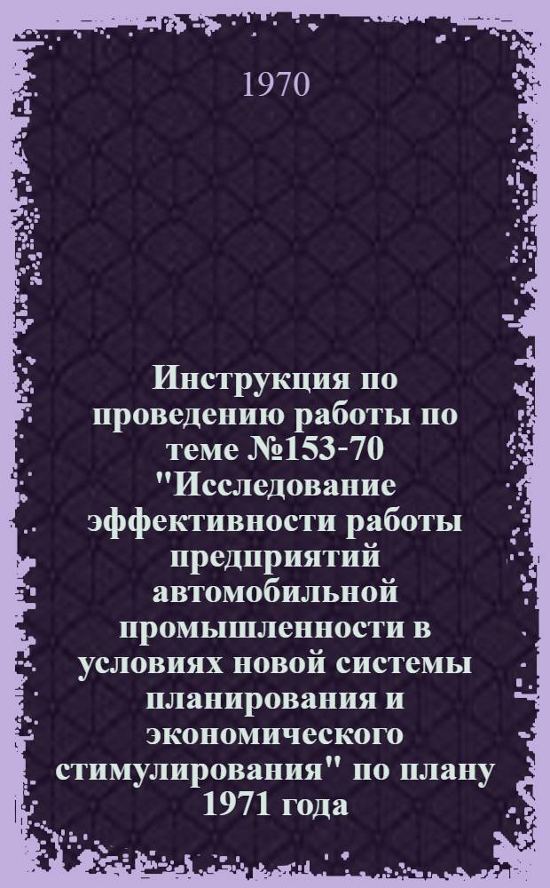 Инструкция по проведению работы по теме № 153-70 "Исследование эффективности работы предприятий автомобильной промышленности в условиях новой системы планирования и экономического стимулирования" по плану 1971 года