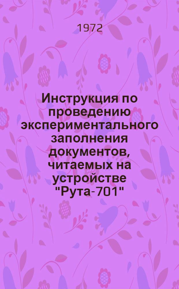 Инструкция по проведению экспериментального заполнения документов, читаемых на устройстве "Рута-701" : Утв. 11/V 1972 г