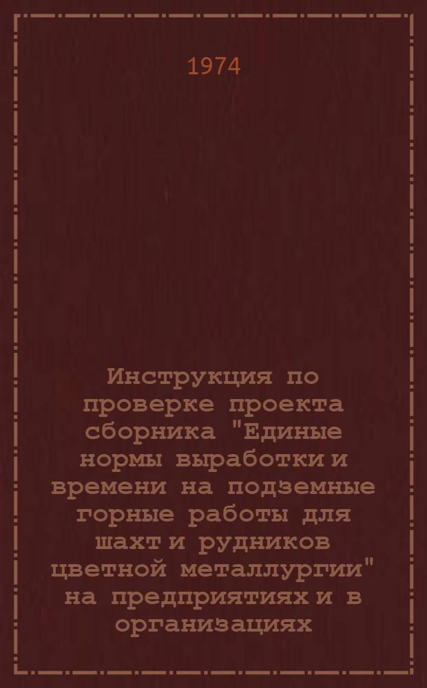 Инструкция по проверке проекта сборника "Единые нормы выработки и времени на подземные горные работы для шахт и рудников цветной металлургии" на предприятиях и в организациях
