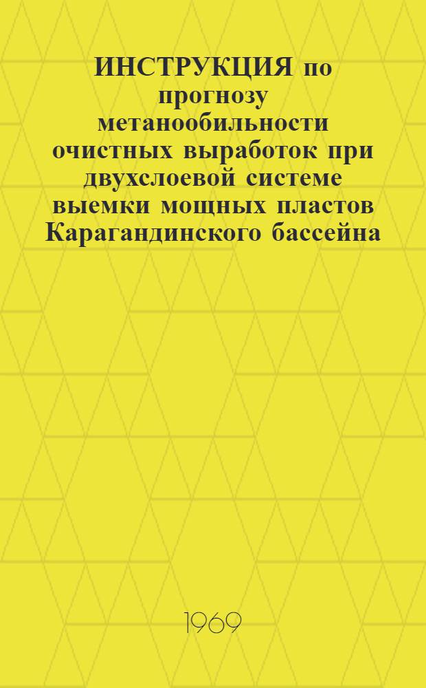 ИНСТРУКЦИЯ по прогнозу метанообильности очистных выработок при двухслоевой системе выемки мощных пластов Карагандинского бассейна : Утв. Упр. угол. пром-сти КазССР 20.06.69
