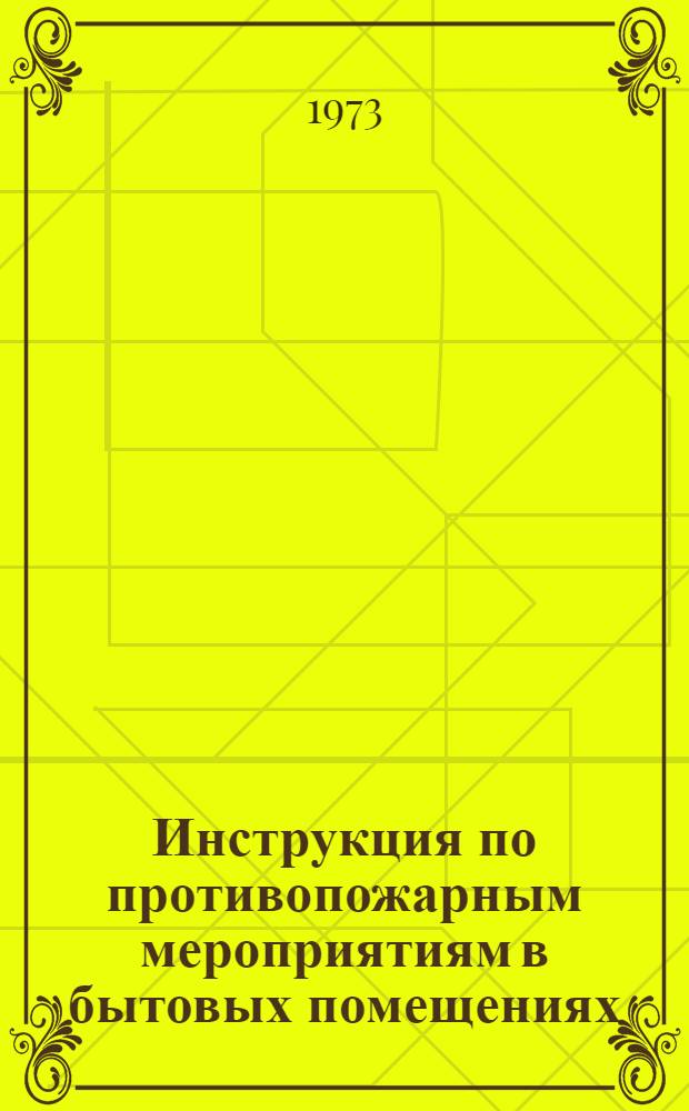 Инструкция по противопожарным мероприятиям в бытовых помещениях : ВСН 171-73 : Срок введения 1 окт. 1973 г.