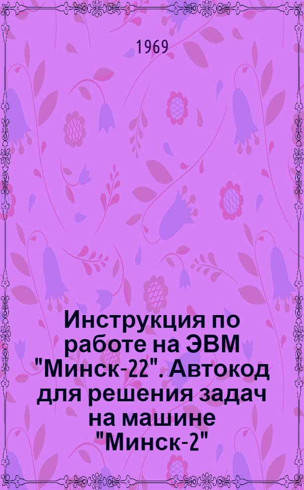 Инструкция по работе на ЭВМ "Минск-22". Автокод для решения задач на машине "Минск-2"
