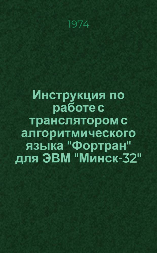 Инструкция по работе с транслятором с алгоритмического языка "Фортран" для ЭВМ "Минск-32" : Вып. 20-. Вып. 20
