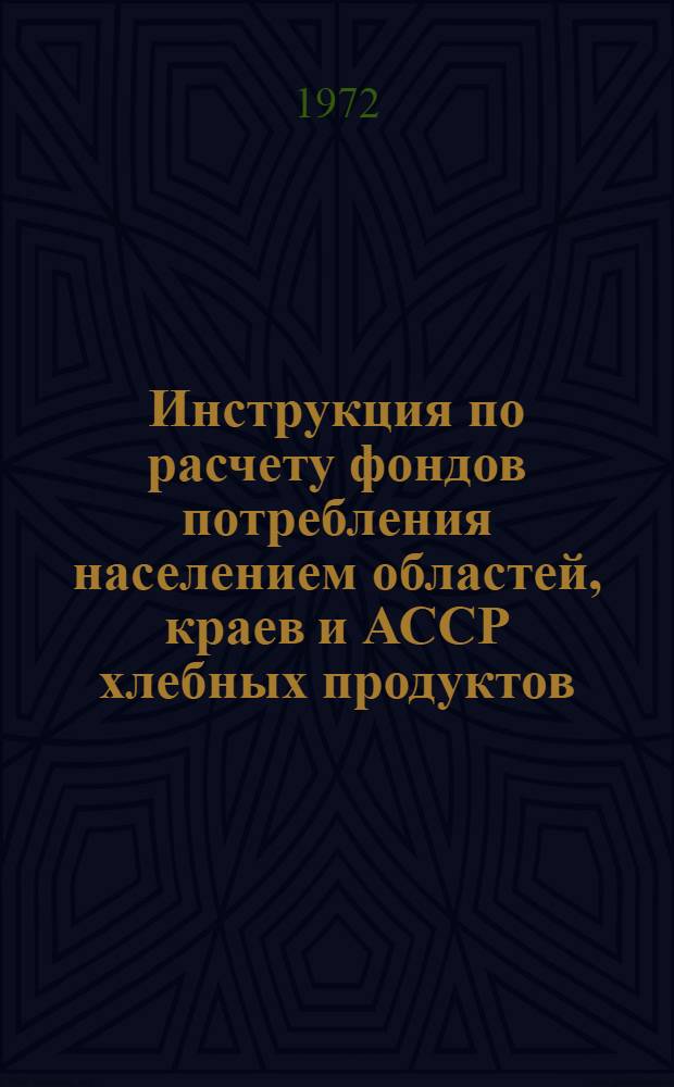 Инструкция по расчету фондов потребления населением областей, краев и АССР хлебных продуктов, картофеля, овощей и продовольственных бахчевых за 1971 год