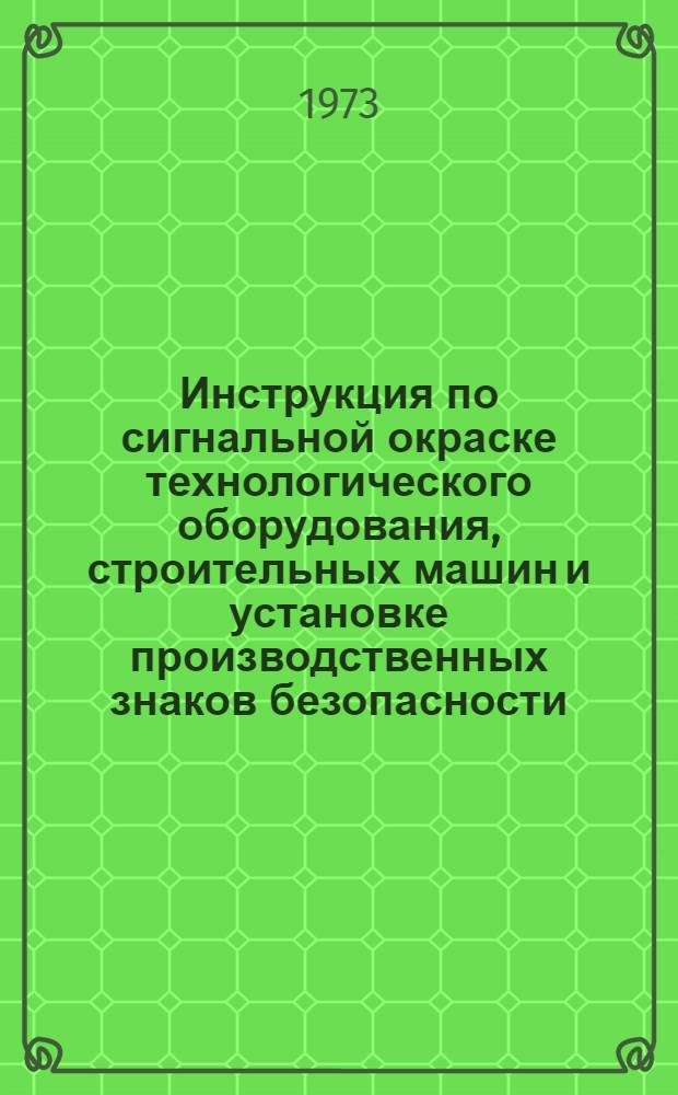 Инструкция по сигнальной окраске технологического оборудования, строительных машин и установке производственных знаков безопасности (ВСН 162-73) : Вводится с 1 апр. 1973 г.