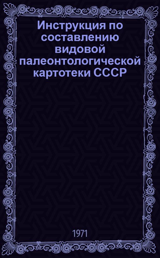 Инструкция по составлению видовой палеонтологической картотеки СССР : Утв. 18/VI 1969 г.