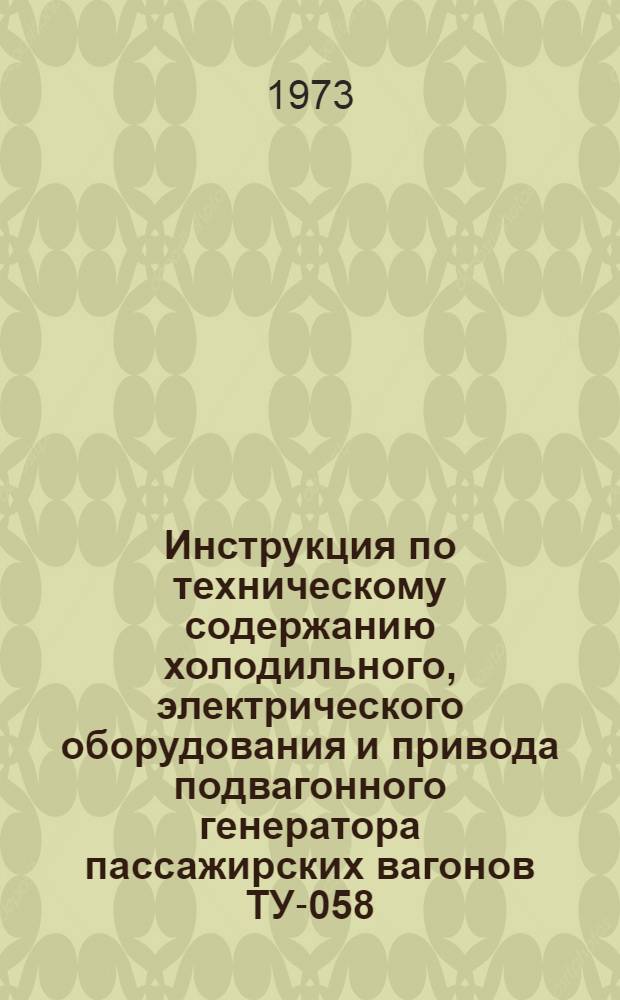 Инструкция по техническому содержанию холодильного, электрического оборудования и привода подвагонного генератора пассажирских вагонов ТУ-058/ ПКБ ЦП (в отмену ТУ-023, ТУ-026, ТУ-035, ТУ-038 № 169-цвл) : Утв. 5/XI 1969 г