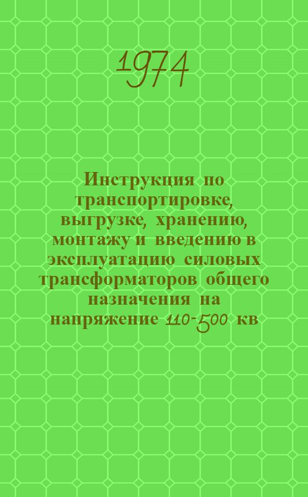Инструкция по транспортировке, выгрузке, хранению, монтажу и введению в эксплуатацию силовых трансформаторов общего назначения на напряжение 110-500 кв : РТМ 16 687000-73