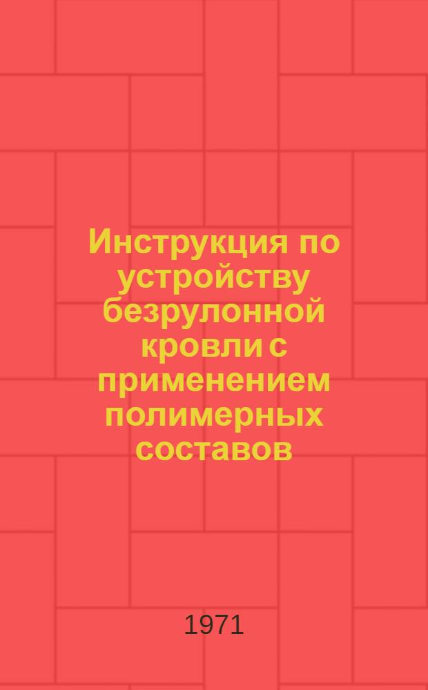 Инструкция по устройству безрулонной кровли с применением полимерных составов : (ВСН 139-71)