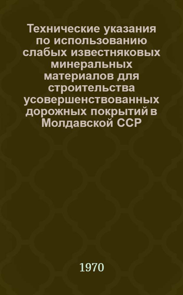 Технические указания по использованию слабых известняковых минеральных материалов для строительства усовершенствованных дорожных покрытий в Молдавской ССР : ВСН 1-70 : Утв. май 1970 г. : Срок введ. 1 июля 1970