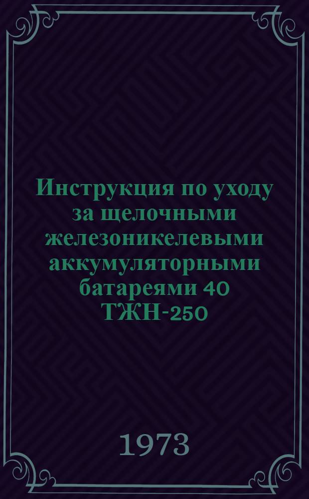 Инструкция по уходу за щелочными железоникелевыми аккумуляторными батареями 40 ТЖН-250 : ФКЗ. 545.001.И
