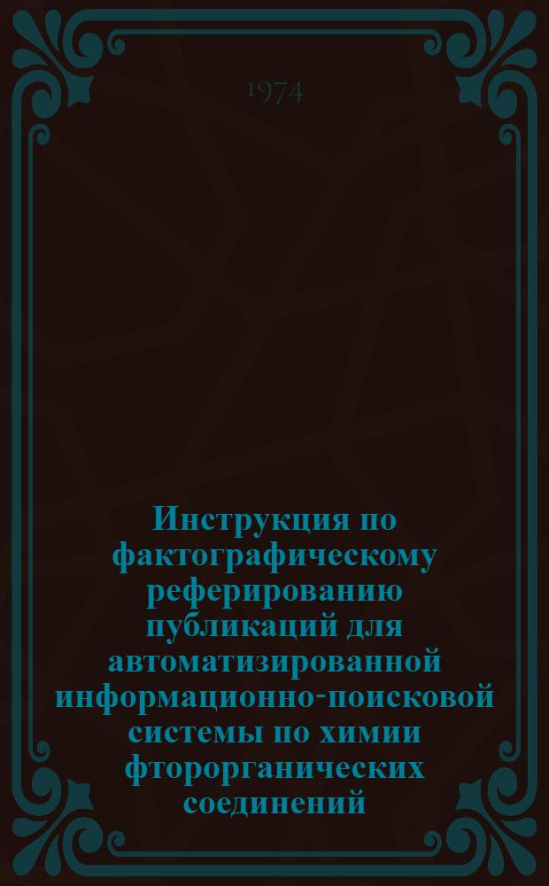 Инструкция по фактографическому реферированию публикаций для автоматизированной информационно-поисковой системы по химии фторорганических соединений (АИПС "Фтор")